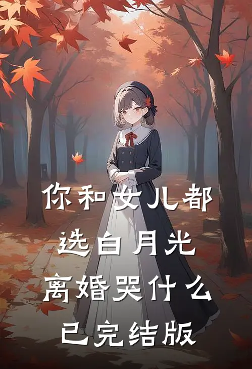 你和女儿都选白月光，离婚哭什么已完结版