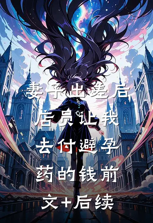 妻子出差后，店员让我去付避孕药的钱前文+后续