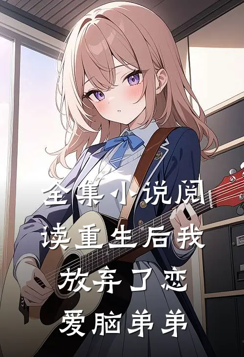 全集小说阅读重生后我放弃了恋爱脑弟弟