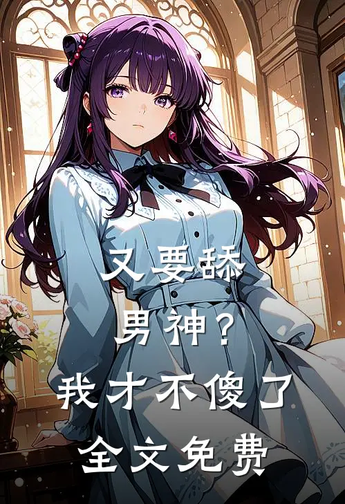 又要舔男神？我才不傻了全文免费