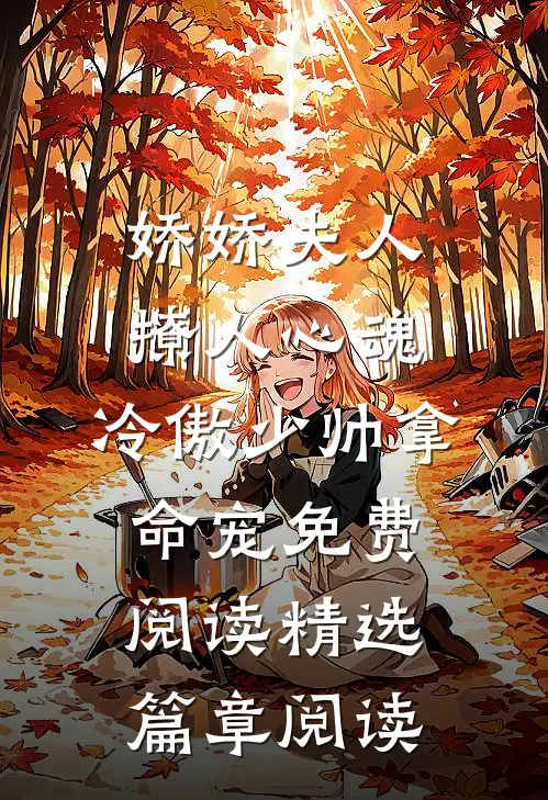 娇娇夫人撩人心魂,冷傲少帅拿命宠 免费阅读精选篇章阅读