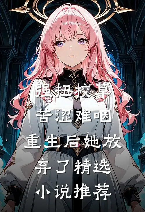 强扭校草苦涩难咽，重生后她放弃了精选小说推荐