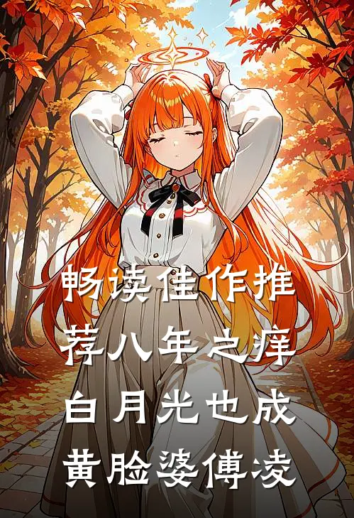畅读佳作推荐八年之痒白月光也成黄脸婆傅凌