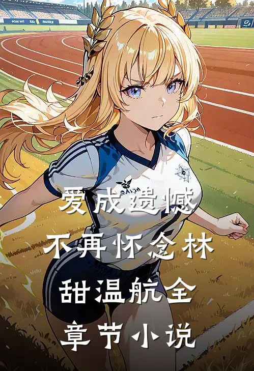 爱成遗憾，不再怀念林甜温航全章节小说