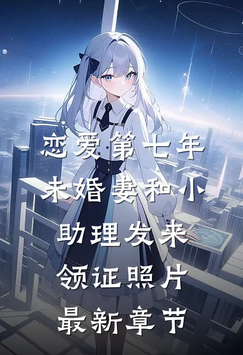 恋爱第七年，未婚妻和小助理发来领证照片最新章节