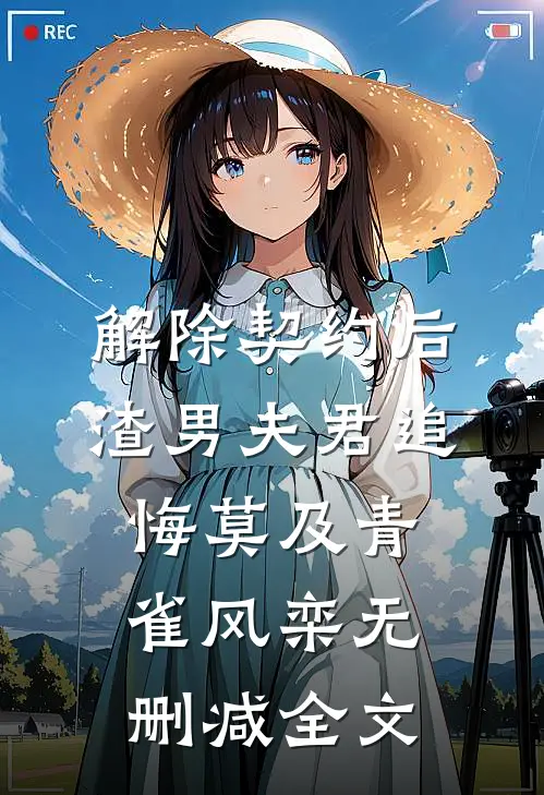 解除契约后，渣男夫君追悔莫及青雀风栾无删减全文