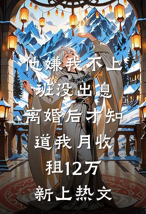他嫌我不上班没出息，离婚后才知道我月收租12万新上热文