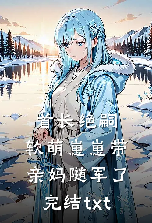 首长绝嗣，软萌崽崽带亲妈随军了完结txt