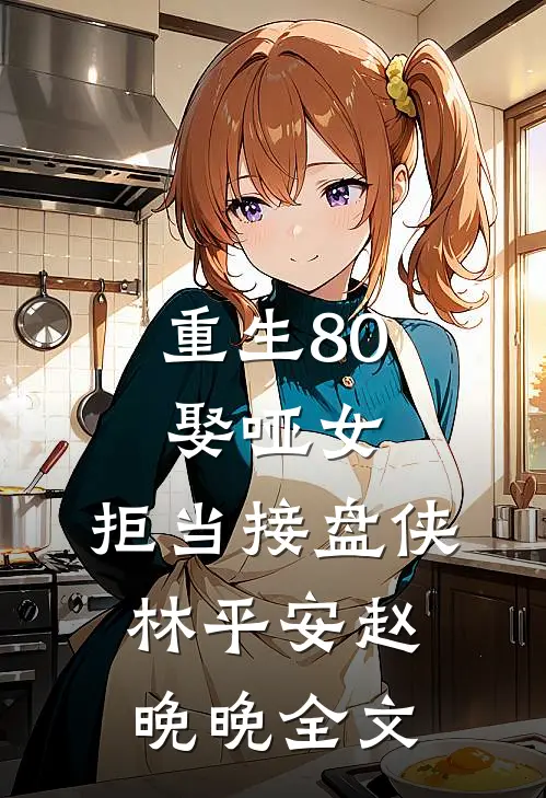 重生80：娶哑女，拒当接盘侠林平安赵晚晚全文