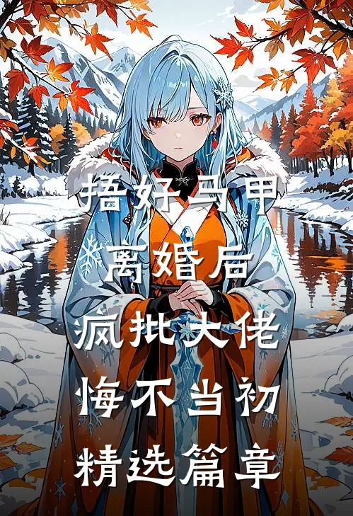 捂好马甲离婚后，疯批大佬悔不当初精选篇章