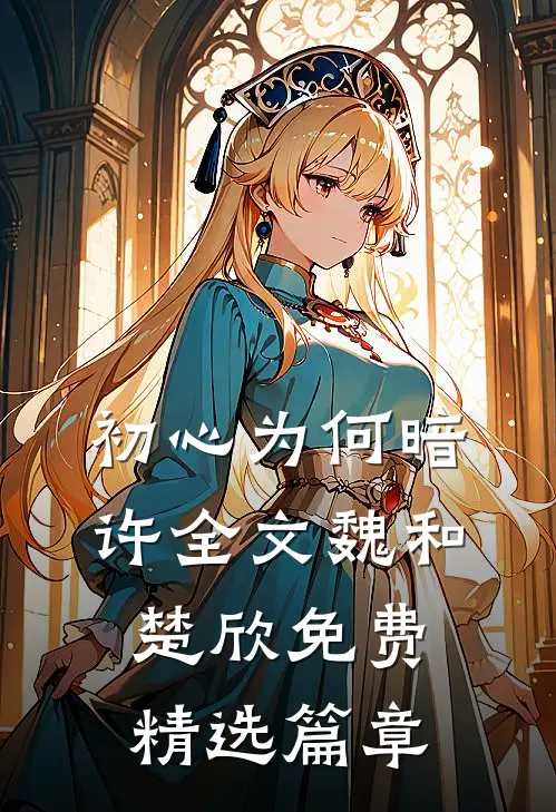 初心为何暗许全文魏和楚欣免费精选篇章