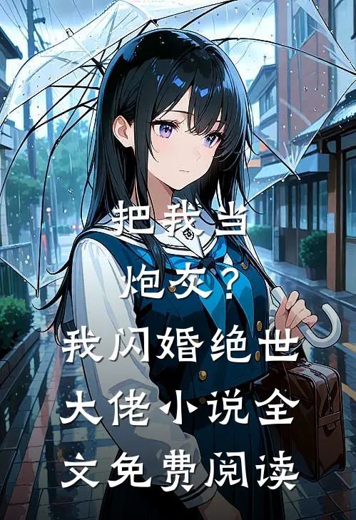 把我当炮灰？我闪婚绝世大佬小说全文免费阅读