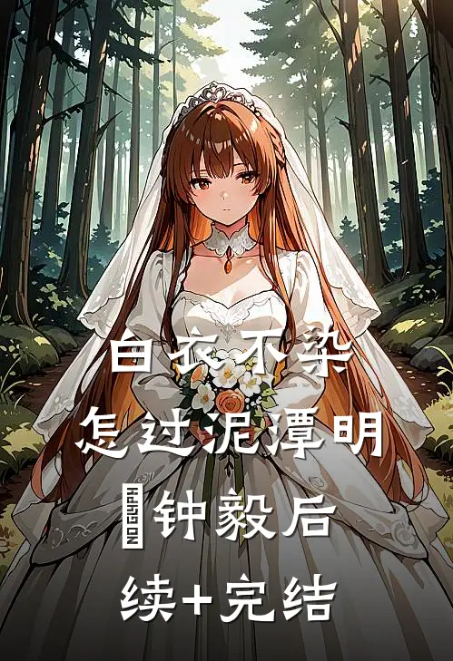 白衣不染，怎过泥潭明喆钟毅后续+完结