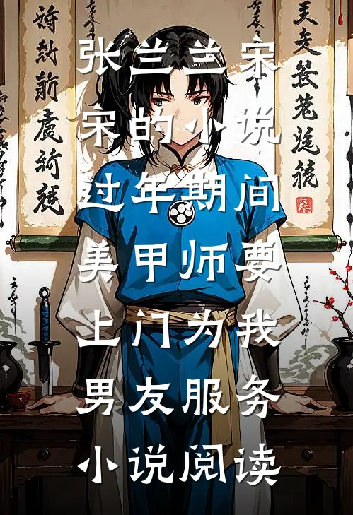 张兰兰宋宋的小说过年期间，美甲师要上门为我男友服务小说阅读