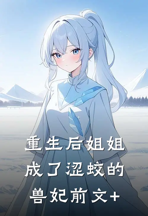 重生后姐姐成了涩蛟的兽妃前文+