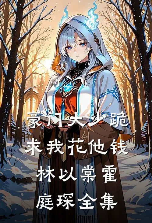 豪门大少跪求我花他钱林以棠霍庭琛全集