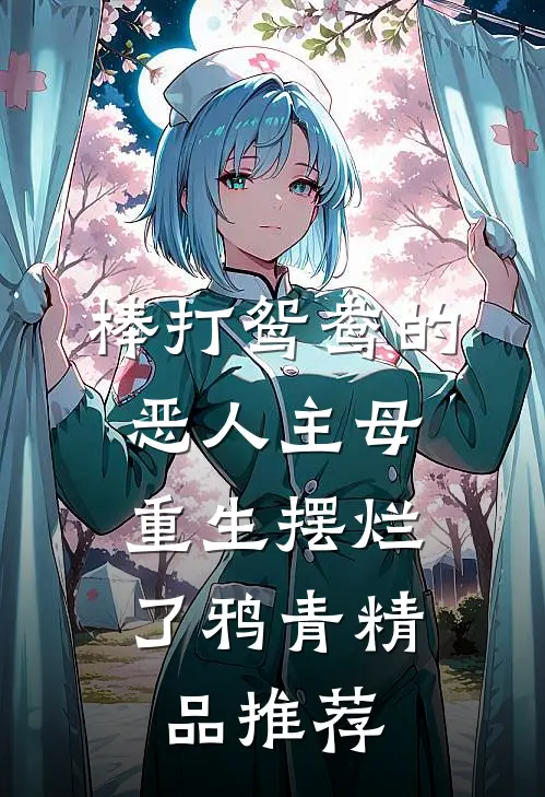 棒打鸳鸯的恶人主母,重生摆烂了鸦青精品推荐