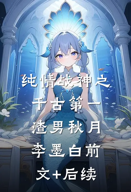 纯情战神之千古第一渣男秋月李墨白前文+后续
