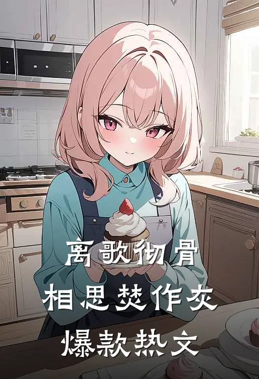 离歌彻骨，相思焚作灰爆款热文