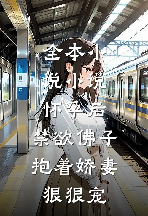 全本小说小说,怀孕后,禁欲佛子抱着娇妻狠狠宠