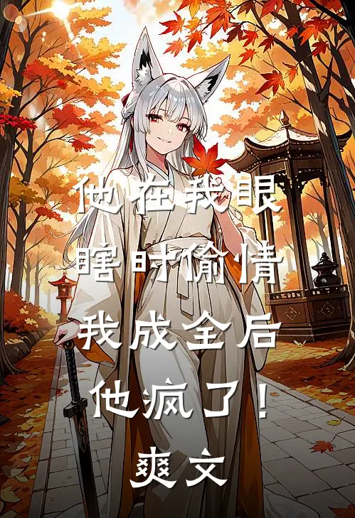 他在我眼瞎时偷情，我成全后他疯了！爽文
