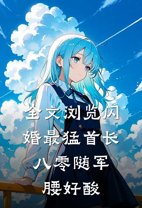 全文浏览闪婚最猛首长，八零随军腰好酸
