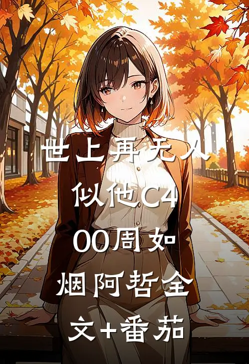 世上再无人似他C400周如烟阿哲全文+番茄