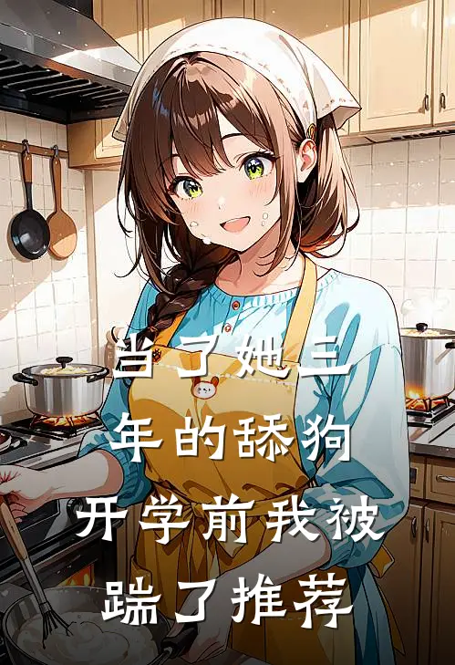 当了她三年的舔狗，开学前我被踹了推荐