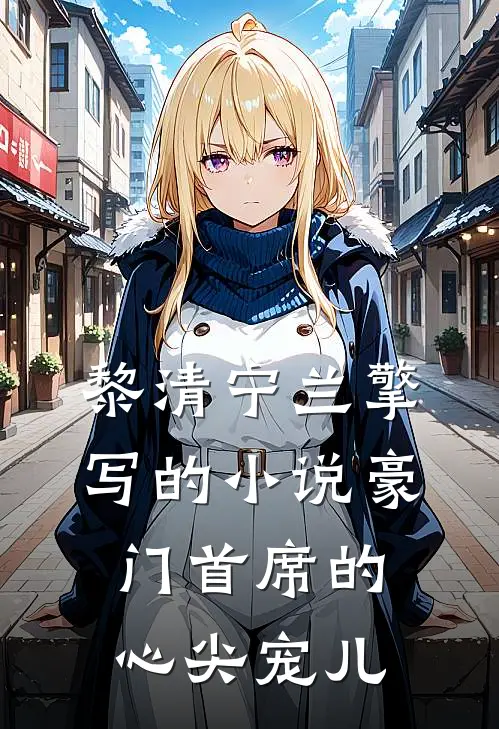 黎清宁兰擎写的小说豪门首席的心尖宠儿