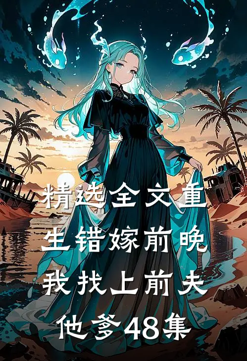 精选全文重生错嫁前晚,我找上前夫他爹48集