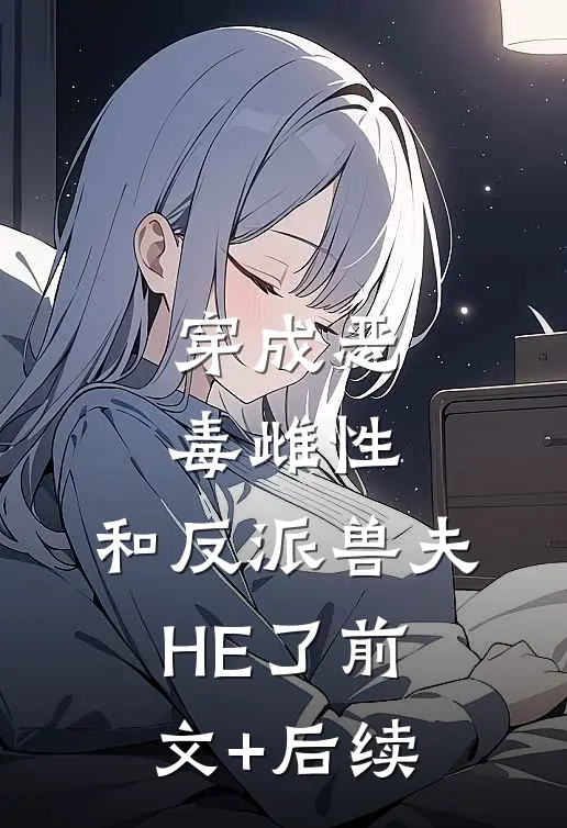 穿成恶毒雌性，和反派兽夫HE了前文+后续