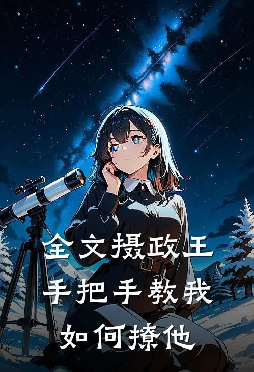 全文摄政王手把手教我如何撩他