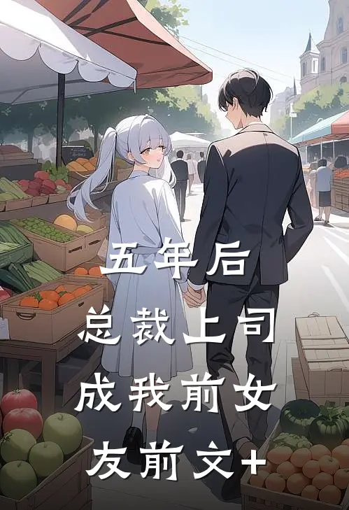 五年后，总裁上司成我前女友前文+
