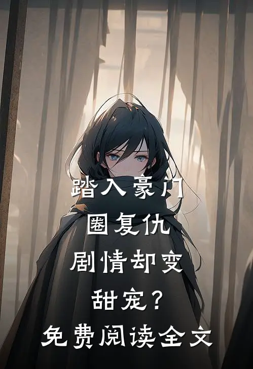 踏入豪门圈复仇,剧情却变甜宠?免费阅读全文