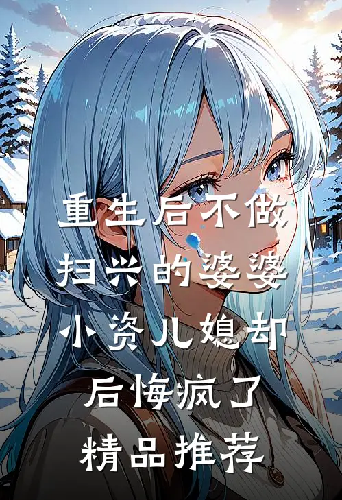 重生后不做扫兴的婆婆，小资儿媳却后悔疯了精品推荐