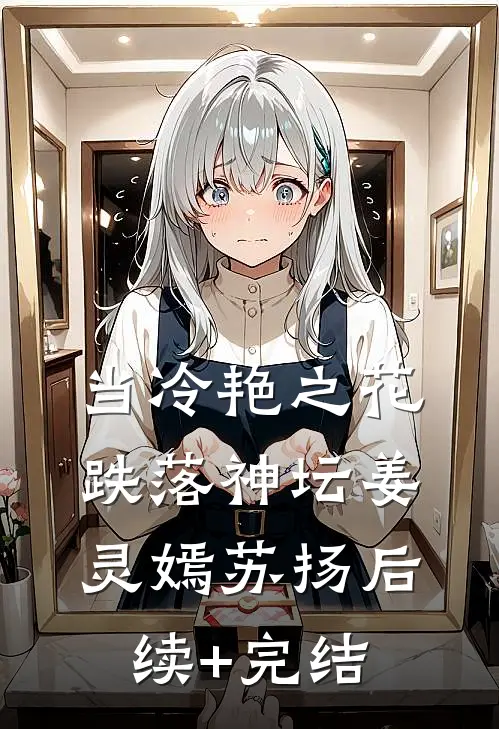当冷艳之花跌落神坛姜灵嫣苏扬后续+完结