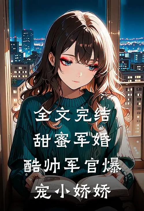 全文完结甜蜜军婚，酷帅军官爆宠小娇娇