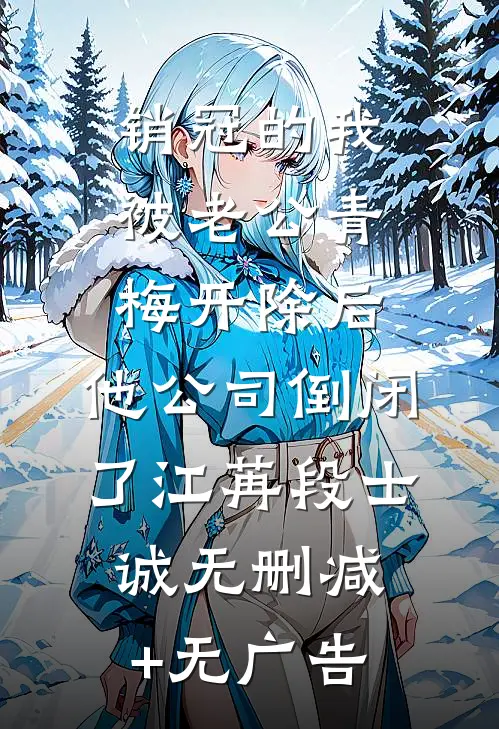 销冠的我被老公青梅开除后，他公司倒闭了江苒段士诚无删减+无广告