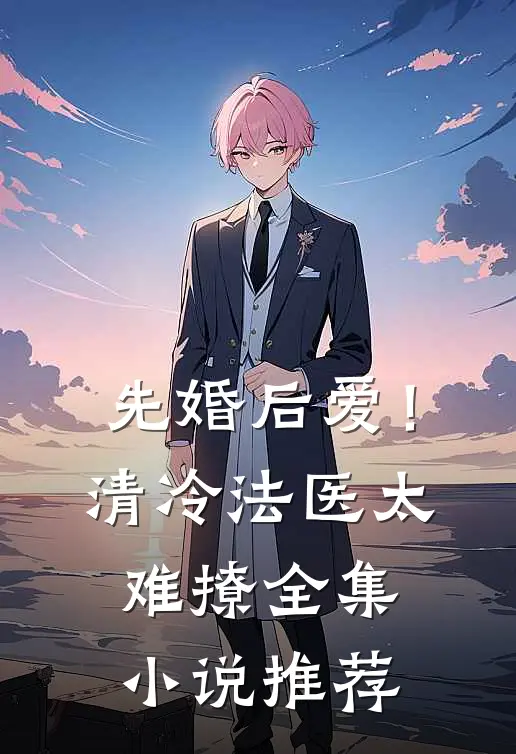 先婚后爱！清冷法医太难撩全集小说推荐
