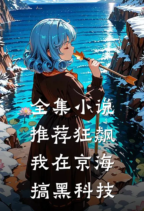 全集小说推荐狂飙：我在京海搞黑科技