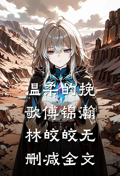 温柔的挽歌傅锦瀚林皎皎无删减全文