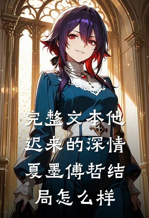 完整文本他迟来的深情夏墨傅哲结局怎么样