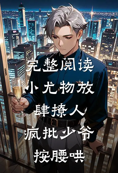 完整阅读小尤物放肆撩人，疯批少爷按腰哄