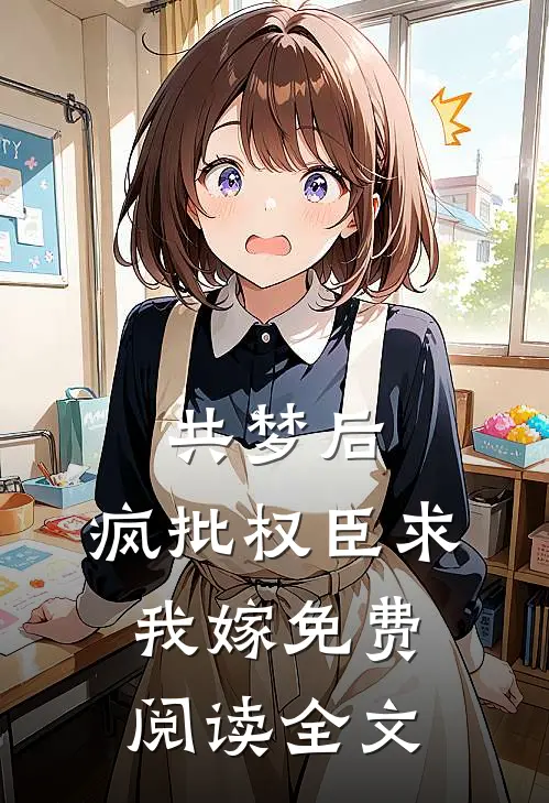 共梦后，疯批权臣求我嫁免费阅读全文