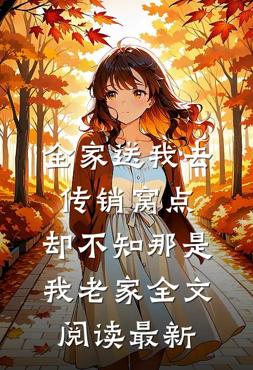 全家送我去传销窝点，却不知那是我老家全文阅读最新