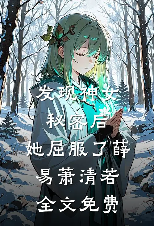 发现神女秘密后，她屈服了薛易萧清若全文免费