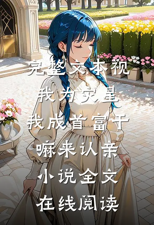 完整文本视我为灾星,我成首富干嘛来认亲小说全文在线阅读