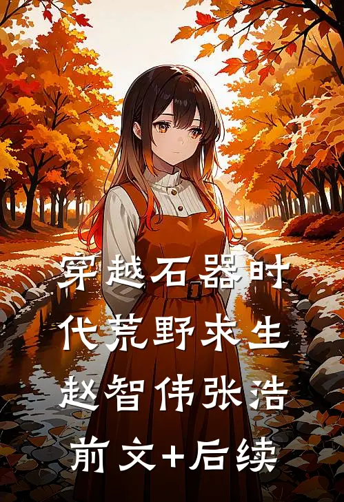 穿越石器时代荒野求生赵智伟张浩前文+后续