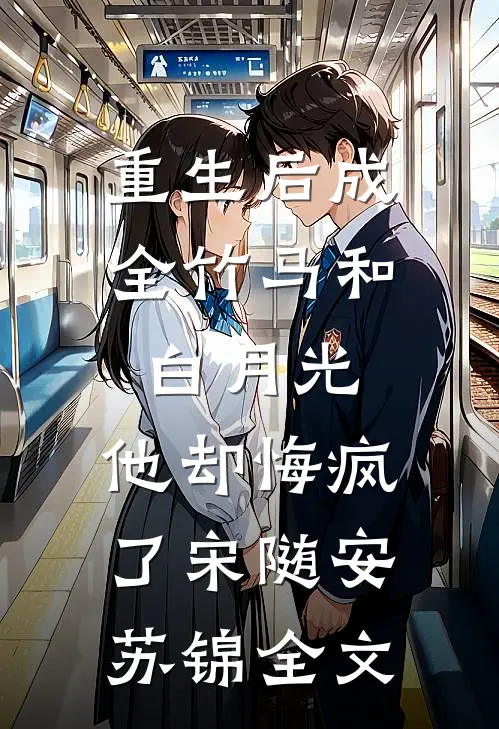 重生后成全竹马和白月光，他却悔疯了宋随安苏锦全文