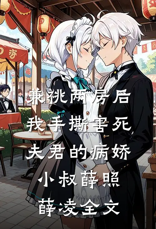 兼祧两房后，我手撕害死夫君的病娇小叔薛照薛凌全文